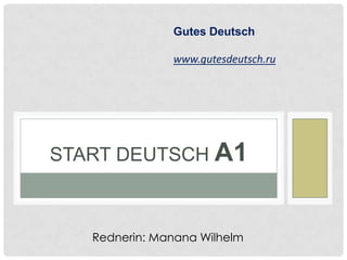 START DEUTSCH А1
Gutes Deutsch
www.gutesdeutsch.ru
Rednerin: Manana Wilhelm
 