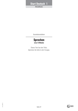 Seite 27
Vs13_080113
Start Deutsch 1
Modellsatz
Dieser Test hat drei Teile.
Sprechen Sie bitte in der Gruppe.
Kandidatenblätter
Sprechen
circa 15 Minuten
 