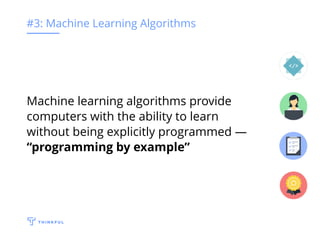 #3: Machine Learning Algorithms
Machine learning algorithms provide
computers with the ability to learn
without being explicitly programmed —
“programming by example”
 