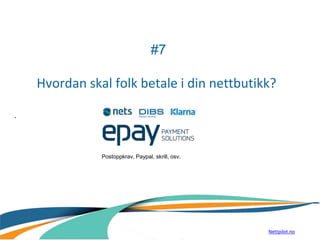 #7
Hvordan skal folk betale i din nettbutikk?
.
Postoppkrav, Paypal, skrill, osv.
Nettpilot.no
 