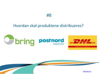 #8
Hvordan skal produktene distribueres?
.
Nettpilot.no
 