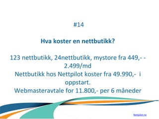 #14
Hva koster en nettbutikk?
123 nettbutikk, 24nettbutikk, mystore fra 449,- -
2.499/md
Nettbutikk hos Nettpilot koster fra 49.990,- i
oppstart.
Webmasteravtale for 11.800,- per 6 måneder
Nettpilot.no
 