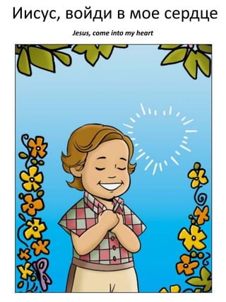 Иисус, войди в мое сердце
Jesus, come into my heart

 