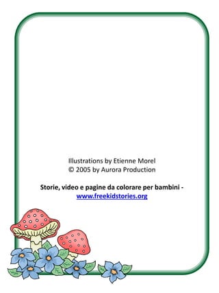 Illustrations by Etienne Morel
© 2005 by Aurora Production

Storie, video e pagine da colorare per bambini www.freekidstories.org

 
