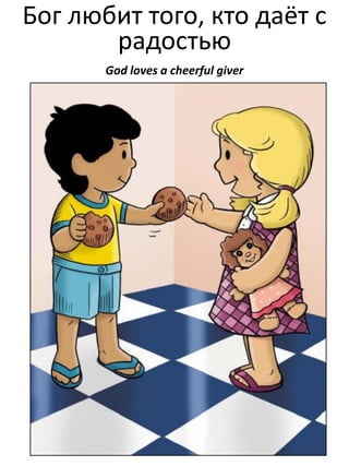 Бог любит того, кто даёт с
радостью
God loves a cheerful giver

 