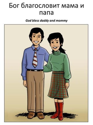 Бог благословит мама и
папа
God bless daddy and mommy

 