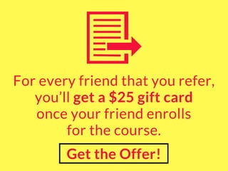 For every friend that you refer,
you’ll get a $25 gift card
once your friend enrolls
for the course.
Get the Offer!
 