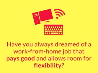 Have you always dreamed of a
work-from-home job that
pays good and allows room for
flexibility?
 