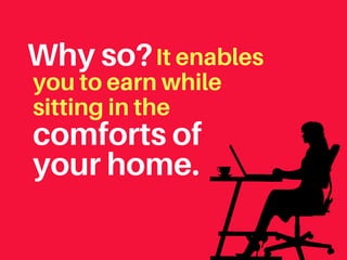It enables
you to earn while
sitting in the
Why so?
comforts of
your home.
 