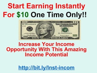 Start Earning Instantly
For $10 One Time Only!!
Increase Your Income
Opportunity With This Amazing
Income Potential
http://bit.ly/Inst-incom
 