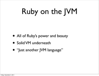 Ruby on the JVM

                    • All of Ruby’s power and beauty
                    • Solid VM underneath
          ...