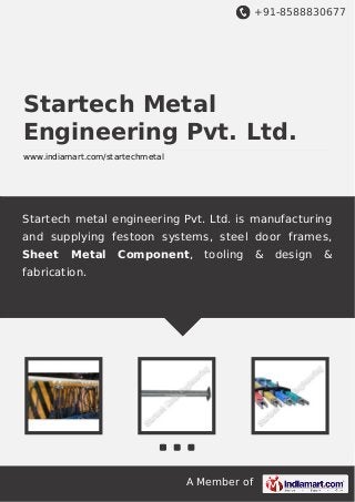 +91-8588830677

Startech Metal
Engineering Pvt. Ltd.
www.indiamart.com/startechmetal

Startech metal engineering Pvt. Ltd. is manufacturing
and supplying festoon systems, steel door frames,
Sheet

Metal

Component,

tooling

fabrication.

A Member of

&

design

&

 