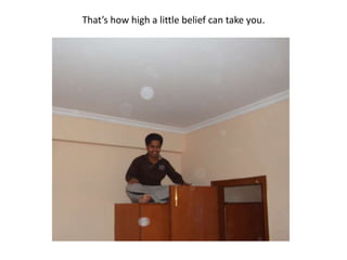 That’s how high a little belief can take you.