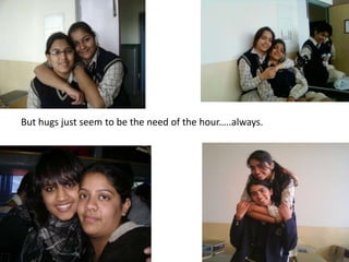 But hugs just seem to be the need of the hour…..always.