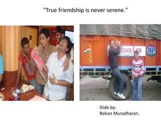 "True friendship is never serene." Slide by:RohanMuradharan.