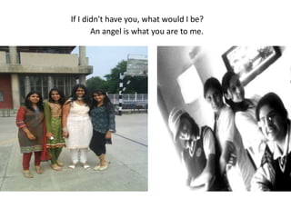 If I didn't have you, what would I be?An angel is what you are to me.