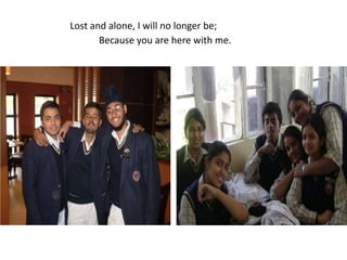 Lost and alone, I will no longer be;Because you are here with me.