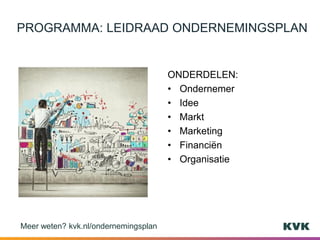 ONDERDELEN:
• Ondernemer
• Idee
• Markt
• Marketing
• Financiën
• Organisatie
PROGRAMMA: LEIDRAAD ONDERNEMINGSPLAN
Meer weten? kvk.nl/ondernemingsplan
 