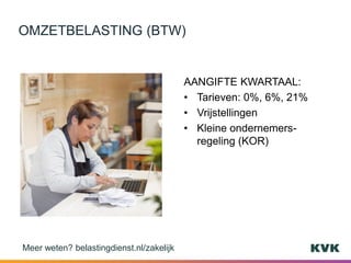AANGIFTE KWARTAAL:
• Tarieven: 0%, 6%, 21%
• Vrijstellingen
• Kleine ondernemers-
regeling (KOR)
OMZETBELASTING (BTW)
Meer weten? belastingdienst.nl/zakelijk
 