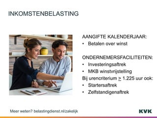 AANGIFTE KALENDERJAAR:
• Betalen over winst
ONDERNEMERSFACILITEITEN:
• Investeringsaftrek
• MKB winstvrijstelling
Bij urencriterium > 1.225 uur ook:
• Startersaftrek
• Zelfstandigenaftrek
INKOMSTENBELASTING
Meer weten? belastingdienst.nl/zakelijk
 