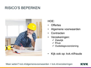 HOE:
• Offertes
• Algemene voorwaarden
• Contracten
• Verzekeringen:
 Zakelijk
 Privé
 Oudedagsvoorziening
• Kijk ook op: kvk.nl/fraude
RISICO’S BEPERKEN
Meer weten? kvk.nl/algemenevoorwaarden + kvk.nl/verzekeringen
 