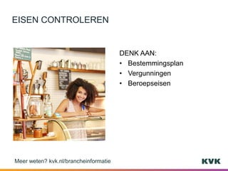 DENK AAN:
• Bestemmingsplan
• Vergunningen
• Beroepseisen
EISEN CONTROLEREN
Meer weten? kvk.nl/brancheinformatie
 