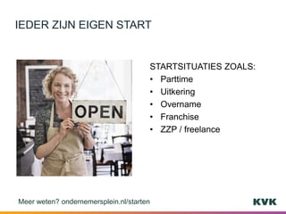 STARTSITUATIES ZOALS:
• Parttime
• Uitkering
• Overname
• Franchise
• ZZP / freelance
IEDER ZIJN EIGEN START
Meer weten? ondernemersplein.nl/starten
 