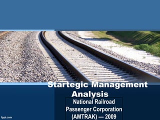 Startegic Management
Analysis
National Railroad
Passenger Corporation
(AMTRAK) — 2009
 