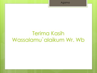 Agama 
Terima Kasih 
Wassalamu`alaikum Wr. Wb 
