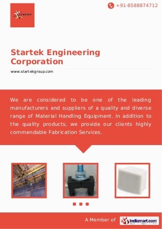 +91-8588874712

Startek Engineering
Corporation
www.startekgroup.com

We

are

considered

to

be

one

of

the

leading

manufacturers and suppliers of a quality and diverse
range of Material Handling Equipment. In addition to
the quality products, we provide our clients highly
commendable Fabrication Services.

A Member of

 