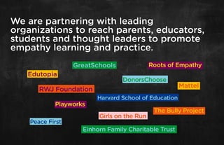 We are partnering with leading
organizations to reach parents, educators,
students and thought leaders to promote
empathy learning and practice.
 