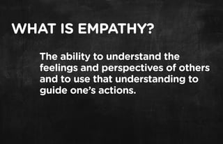 WHAT IS EMPATHY?
   The ability to understand the
   feelings and perspectives of others
   and to use that understanding to
   guide one’s actions.
 