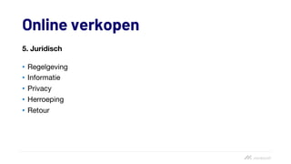 Online verkopen
5. Juridisch
• Regelgeving
• Informatie
• Privacy
• Herroeping
• Retour
 