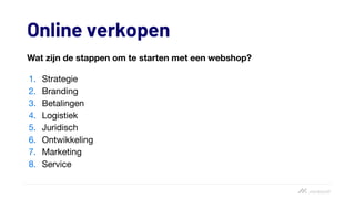 Online verkopen
Wat zijn de stappen om te starten met een webshop?
1. Strategie
2. Branding
3. Betalingen
4. Logistiek
5. Juridisch
6. Ontwikkeling
7. Marketing
8. Service
 