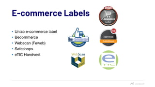 E-commerce Labels
• Unizo e-commerce label
• Becommerce
• Webscan (Feweb)
• Safeshops
• eTIC Handvest
 