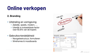 Online verkopen
2. Branding
• Uitstraling en vormgeving
• Zakelijk, speels, modern, …
• Uiterlijk is invloedrijkste factor
voor 92,6% van de kopers
• Gebruiksvriendelijkheid
• Navigatiestructuur, formulieren
• Wireframes & moodboards
 