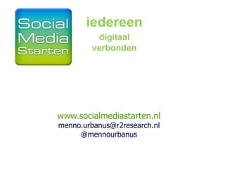 iedereen
                digitaal
               verbonden




	
  

       www.socialmediastarten.nl
       menno.urbanus@r2research.nl
            @mennourbanus	
  
                   	
  
 