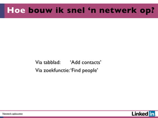 Hoe bouw ik snel ‘n netwerk op?




                   Via tabblad:    ‘Add contacts’
                   Via zoekfunctie: ‘Find people’




Netwerk opbouwen
 