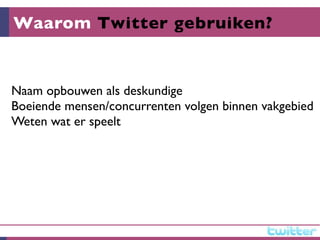 Waarom Twitter gebruiken?


Naam opbouwen als deskundige
Boeiende mensen/concurrenten volgen binnen vakgebied
Weten wat er speelt
 