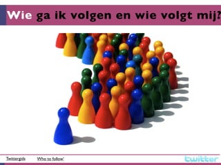 Wie ga ik volgen en wie volgt mij?




Twittergids   Who to follow’
 