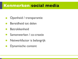 Kenmerken social media

  Openheid / transparantie
  Bereidheid tot delen
  Betrokkenheid
  Samenwerken / co-creatie
  Netwerkfactor is belangrijk
  Dynamische content
 