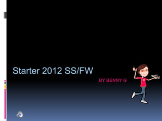 Starter 2012 SS/FW 					By Benny G 