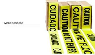 Make decisions




                 14
 