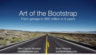 Art of the Bootstrap
  From garage to $60 million in 8 years




Mike Cannon-Brookes      Scott Farquhar
mike@atlassian.com       scott@atlassian.com
                                               2
 