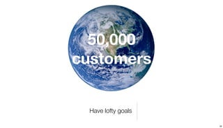 50,000
customers


  Have lofty goals

                     28
 