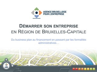 Démarrer son entrepriseen Région de Bruxelles-Capitale Du business plan au financement en passant par les formalités administratives… 