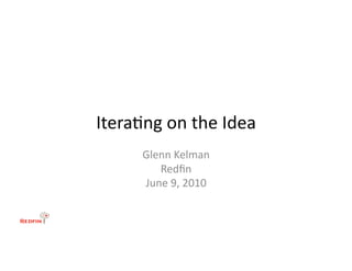 Itera&ng	
  on	
  the	
  Idea	
  
         Glenn	
  Kelman	
  
            Redﬁn	
  
         June	
  9,	
  2010	
  
 