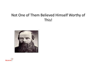 Not	
  One	
  of	
  Them	
  Believed	
  Himself	
  Worthy	
  of	
  
                              This!	
  
 