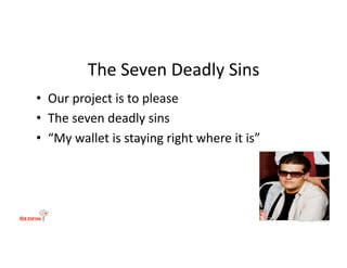 The	
  Seven	
  Deadly	
  Sins	
  
•  Our	
  project	
  is	
  to	
  please	
  
•  The	
  seven	
  deadly	
  sins	
  
•  “My	
  wallet	
  is	
  staying	
  right	
  where	
  it	
  is”	
  
 