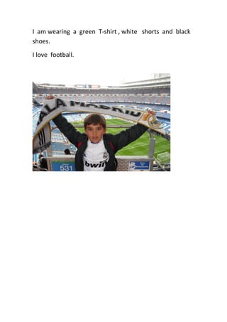 I am wearing a green T-shirt , white shorts and black
shoes.
I love football.

 
